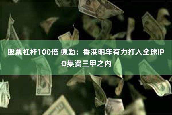 股票杠杆100倍 德勤：香港明年有力打入全球IPO集资三甲之内