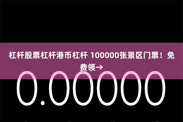 杠杆股票杠杆港币杠杆 100000张景区门票！免费领→