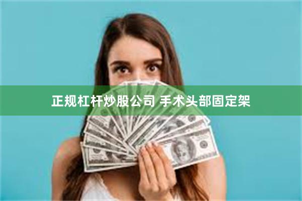 正规杠杆炒股公司 手术头部固定架