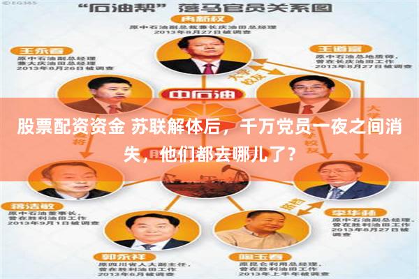 股票配资资金 苏联解体后，千万党员一夜之间消失，他们都去哪儿了？