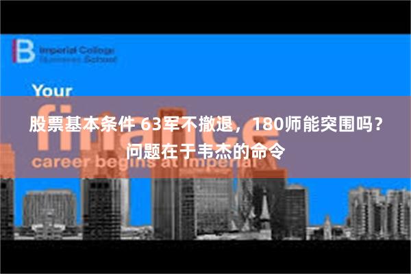 股票基本条件 63军不撤退，180师能突围吗？问题在于韦杰的