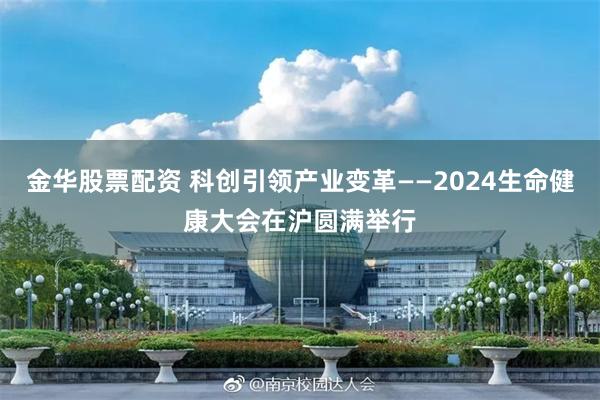 金华股票配资 科创引领产业变革——2024生命健康大会在沪圆满举行