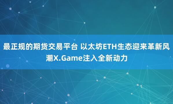 最正规的期货交易平台 以太坊ETH生态迎来革新风潮X.Gam