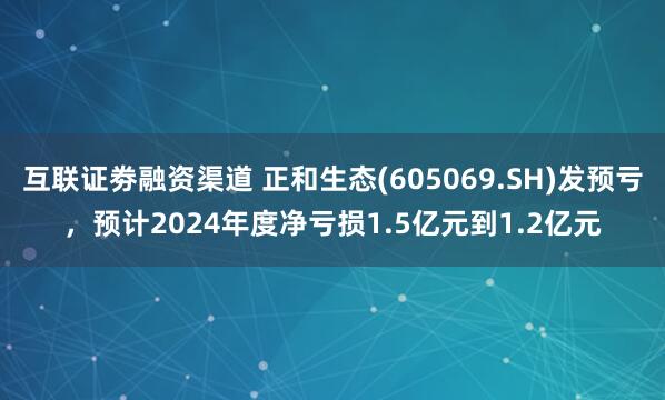 互联证劵融资渠道 正和生态(605069.SH)发预亏，预计