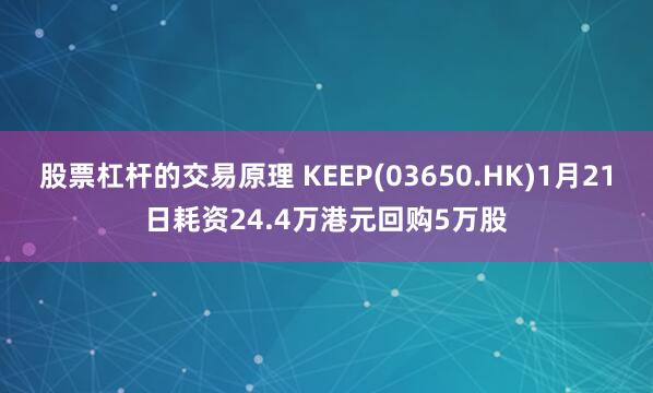 股票杠杆的交易原理 KEEP(03650.HK)1月21日耗资24.4万港元回购5万股