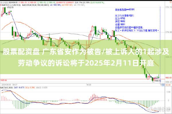 股票配资盘 广东省安作为被告/被上诉人的1起涉及劳动争议的诉讼将于2025年2月11日开庭