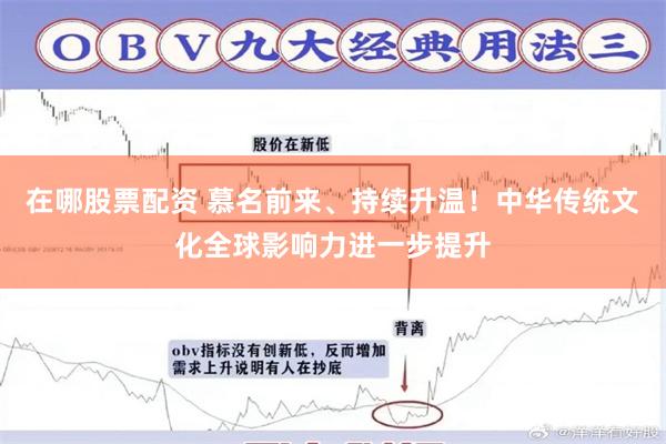 在哪股票配资 慕名前来、持续升温！中华传统文化全球影响力进一