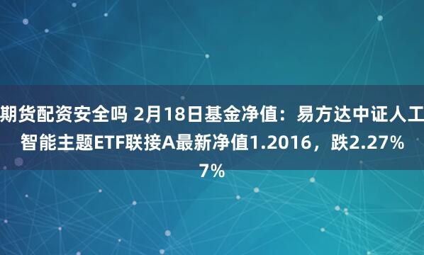 期货配资安全吗 2月18日基金净值：易方达中证人工智能主题ETF联接A最新净值1.2016，跌2.27%