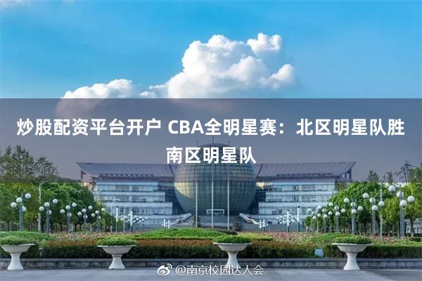 炒股配资平台开户 CBA全明星赛：北区明星队胜南区明星队