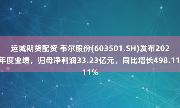 运城期货配资 韦尔股份(603501.SH)发布2024年度业绩,归母净利润33.23亿元,同比增长498.11%