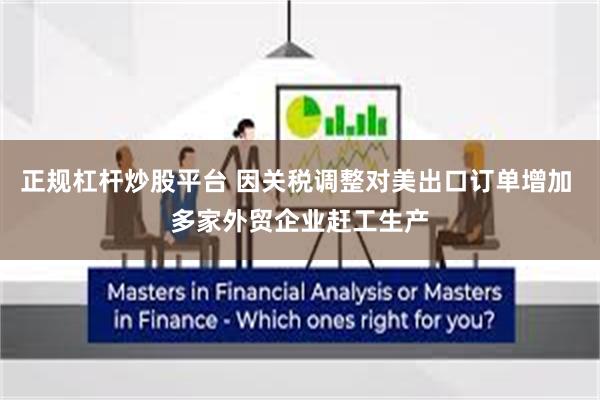 正规杠杆炒股平台 因关税调整对美出口订单增加 多家外贸企业赶工生产