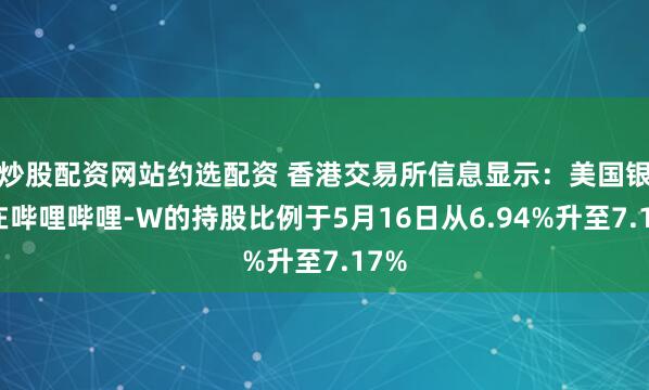 炒股配资网站约选配资 香港交易所信息显示：美国银行在哔哩哔哩-W的持股比例于5月16日从6.94%升至7.17%