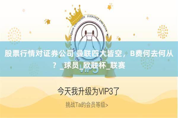 股票行情对证券公司 曼联四大皆空，B费何去何从？_球员_欧联杯_联赛