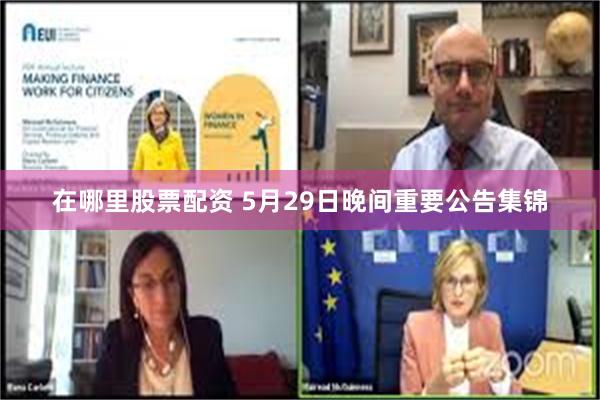 在哪里股票配资 5月29日晚间重要公告集锦