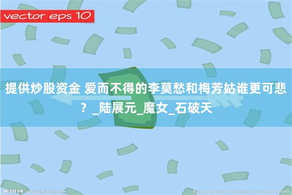 提供炒股资金 爱而不得的李莫愁和梅芳姑谁更可悲？_陆展元_魔女_石破天