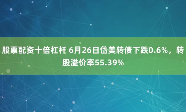 股票配资十倍杠杆 6月26日岱美转债下跌0.6%，转股溢价率55.39%