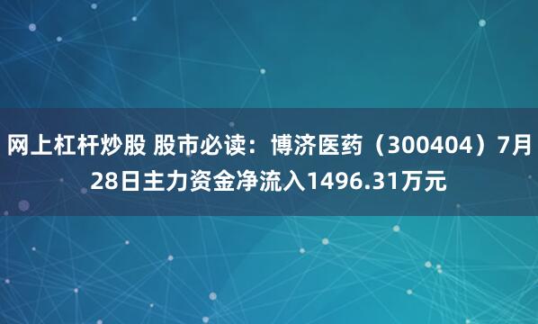 网上杠杆炒股 股市必读：博济医药（300404）7月28日主力资金净流入1496.31万元