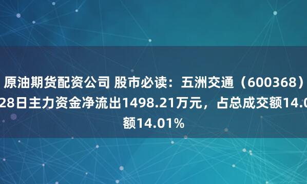 原油期货配资公司 股市必读：五洲交通（600368）7月28日主力资金净流出1498.21万元，占总成交额14.01%