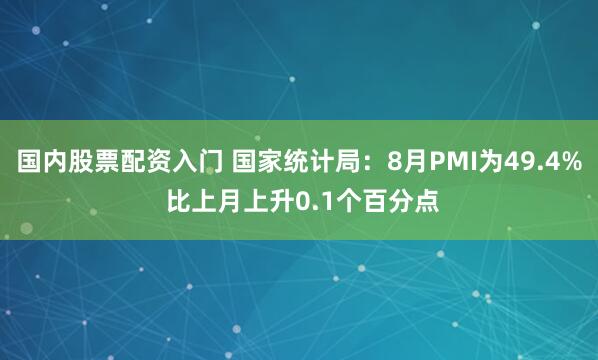 国内股票配资入门 国家统计局：8月PMI为49.4% 比上月上升0.1个百分点