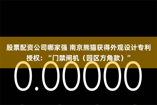 股票配资公司哪家强 南京熊猫获得外观设计专利授权：“门禁闸机（园区方角款）”