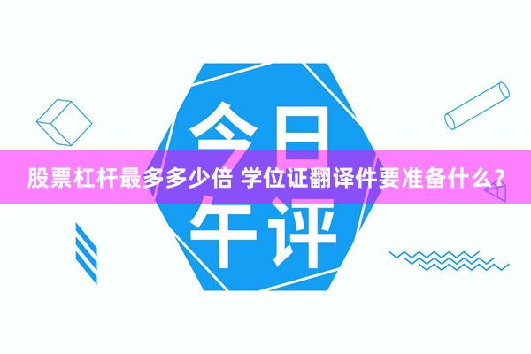 股票杠杆最多多少倍 学位证翻译件要准备什么？
